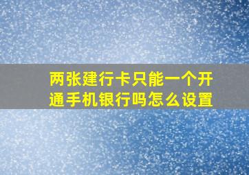 两张建行卡只能一个开通手机银行吗怎么设置