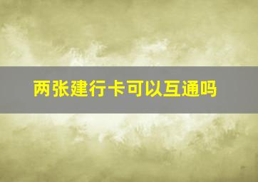 两张建行卡可以互通吗