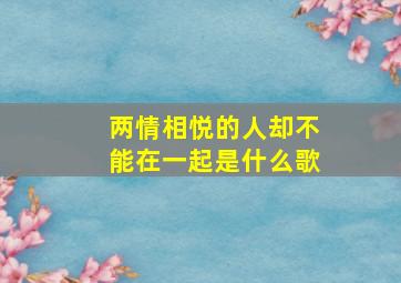 两情相悦的人却不能在一起是什么歌