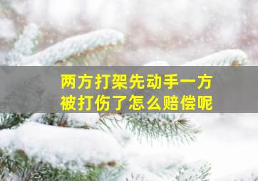 两方打架先动手一方被打伤了怎么赔偿呢