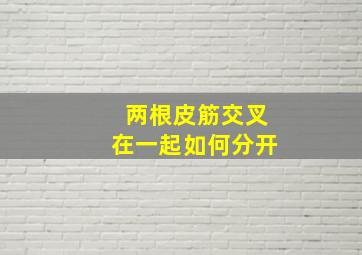 两根皮筋交叉在一起如何分开