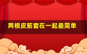 两根皮筋套在一起最简单