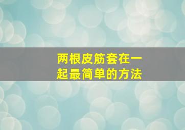 两根皮筋套在一起最简单的方法