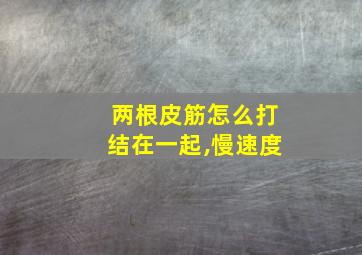 两根皮筋怎么打结在一起,慢速度