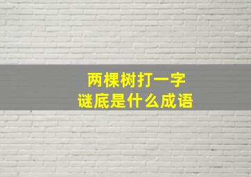 两棵树打一字谜底是什么成语