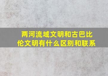 两河流域文明和古巴比伦文明有什么区别和联系