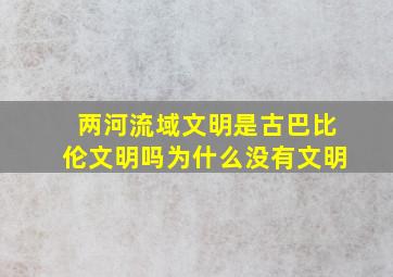 两河流域文明是古巴比伦文明吗为什么没有文明