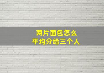 两片面包怎么平均分给三个人