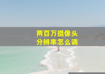 两百万摄像头分辨率怎么调