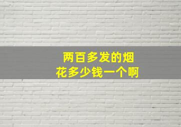 两百多发的烟花多少钱一个啊