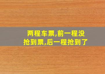 两程车票,前一程没抢到票,后一程抢到了