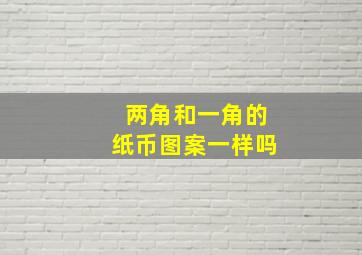 两角和一角的纸币图案一样吗