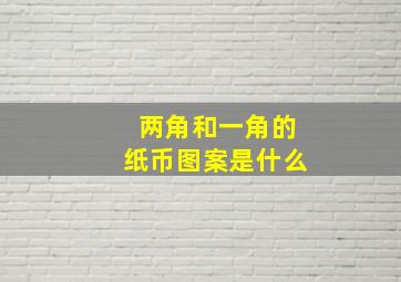 两角和一角的纸币图案是什么