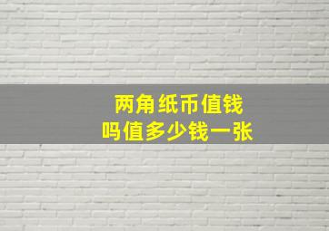 两角纸币值钱吗值多少钱一张