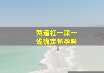 两道杠一深一浅确定怀孕吗