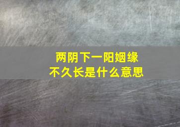 两阴下一阳姻缘不久长是什么意思