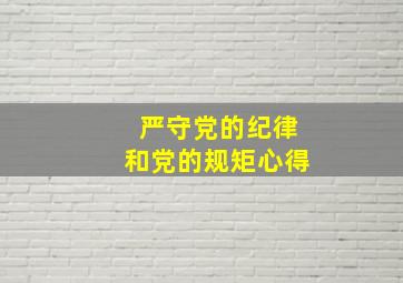 严守党的纪律和党的规矩心得