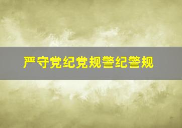 严守党纪党规警纪警规