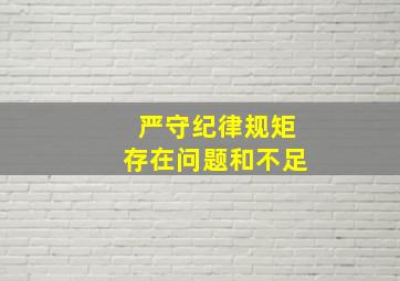 严守纪律规矩存在问题和不足