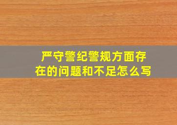 严守警纪警规方面存在的问题和不足怎么写