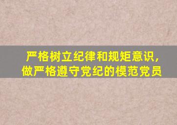 严格树立纪律和规矩意识,做严格遵守党纪的模范党员