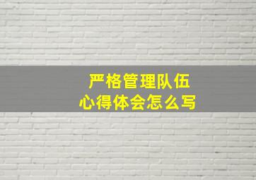 严格管理队伍心得体会怎么写