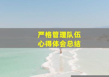 严格管理队伍心得体会总结