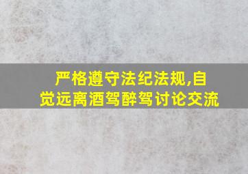 严格遵守法纪法规,自觉远离酒驾醉驾讨论交流