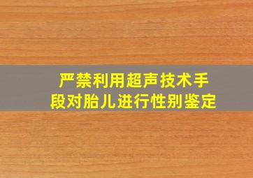 严禁利用超声技术手段对胎儿进行性别鉴定