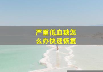 严重低血糖怎么办快速恢复