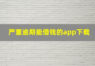 严重逾期能借钱的app下载