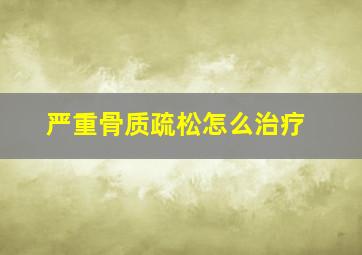 严重骨质疏松怎么治疗