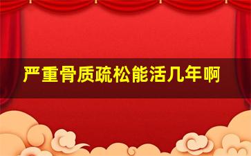 严重骨质疏松能活几年啊