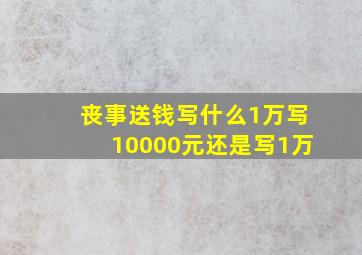 丧事送钱写什么1万写10000元还是写1万