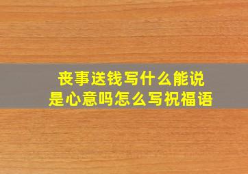 丧事送钱写什么能说是心意吗怎么写祝福语