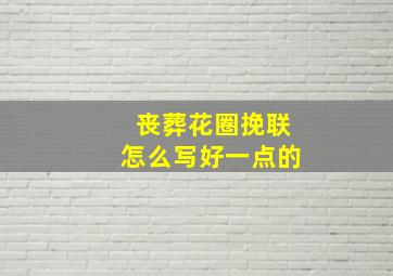 丧葬花圈挽联怎么写好一点的