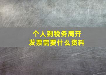 个人到税务局开发票需要什么资料