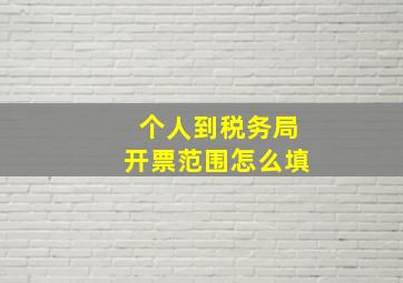 个人到税务局开票范围怎么填