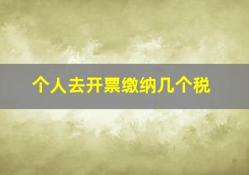 个人去开票缴纳几个税