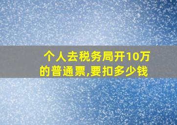 个人去税务局开10万的普通票,要扣多少钱