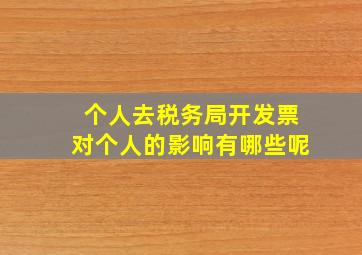 个人去税务局开发票对个人的影响有哪些呢