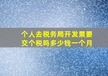 个人去税务局开发票要交个税吗多少钱一个月