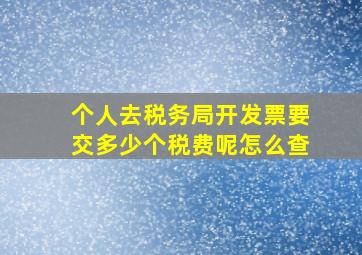 个人去税务局开发票要交多少个税费呢怎么查