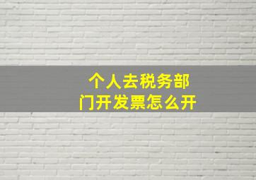 个人去税务部门开发票怎么开