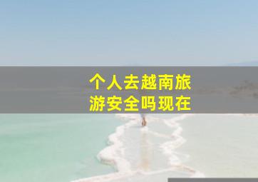 个人去越南旅游安全吗现在