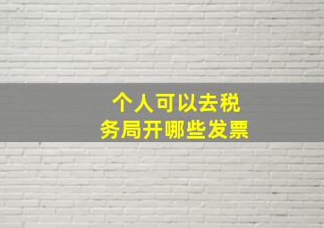 个人可以去税务局开哪些发票