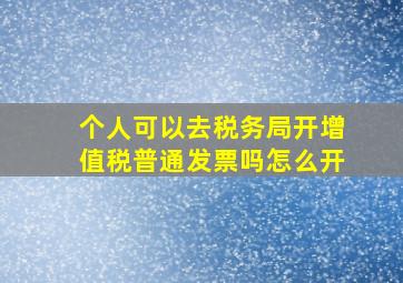 个人可以去税务局开增值税普通发票吗怎么开