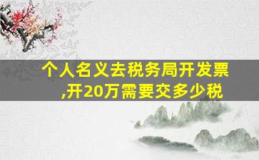 个人名义去税务局开发票,开20万需要交多少税