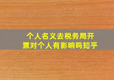 个人名义去税务局开票对个人有影响吗知乎