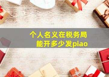 个人名义在税务局能开多少发piao